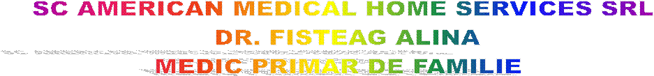 SC AMERICAN MEDICAL HOME SERVICES SRL
 DR. FISTEAG ALINA
MEDIC PRIMAR DE FAMILIE 